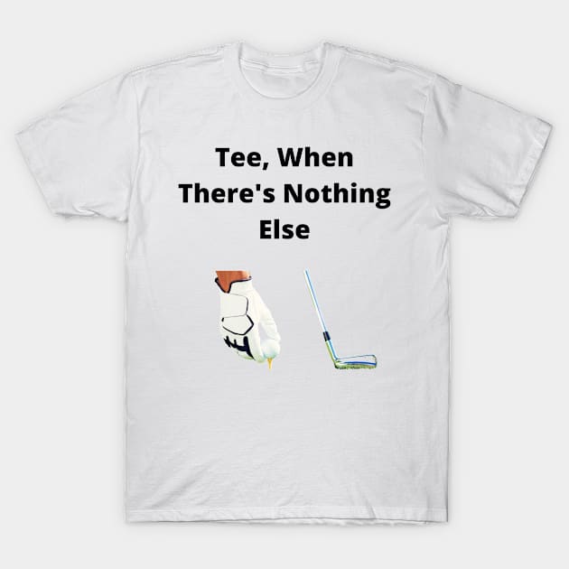 Tee, When There's Nothing Else T-Shirt by OrderMeOne